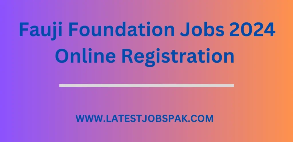 Fauji Foundation Jobs 2024 Online Registration