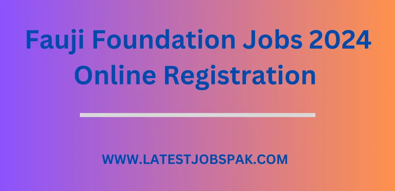 Fauji Foundation Jobs 2024 Online Registration